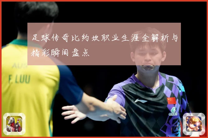 足球传奇比约坎职业生涯全解析与精彩瞬间盘点