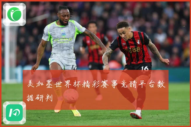 美加墨世界杯精彩赛事竞猜平台数据研判