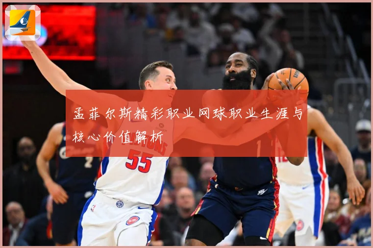 孟菲尔斯精彩职业网球职业生涯与核心价值解析