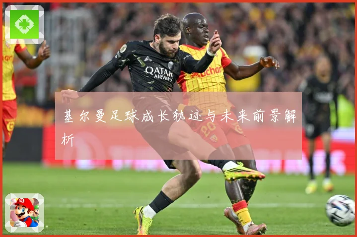 基尔曼足球成长轨迹与未来前景解析