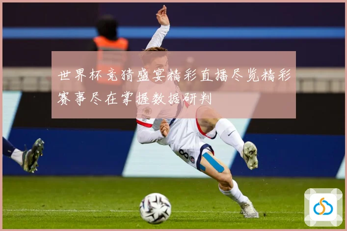 世界杯竞猜盛宴精彩直播尽览精彩赛事尽在掌握数据研判