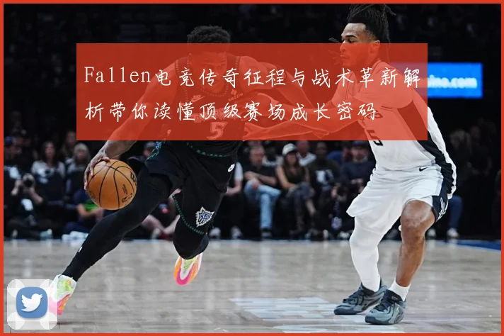 Fallen电竞传奇征程与战术革新解析带你读懂顶级赛场成长密码