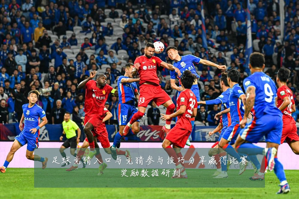 足球竞猜入口与竞猜参与技巧分享赢得比赛奖励数据研判