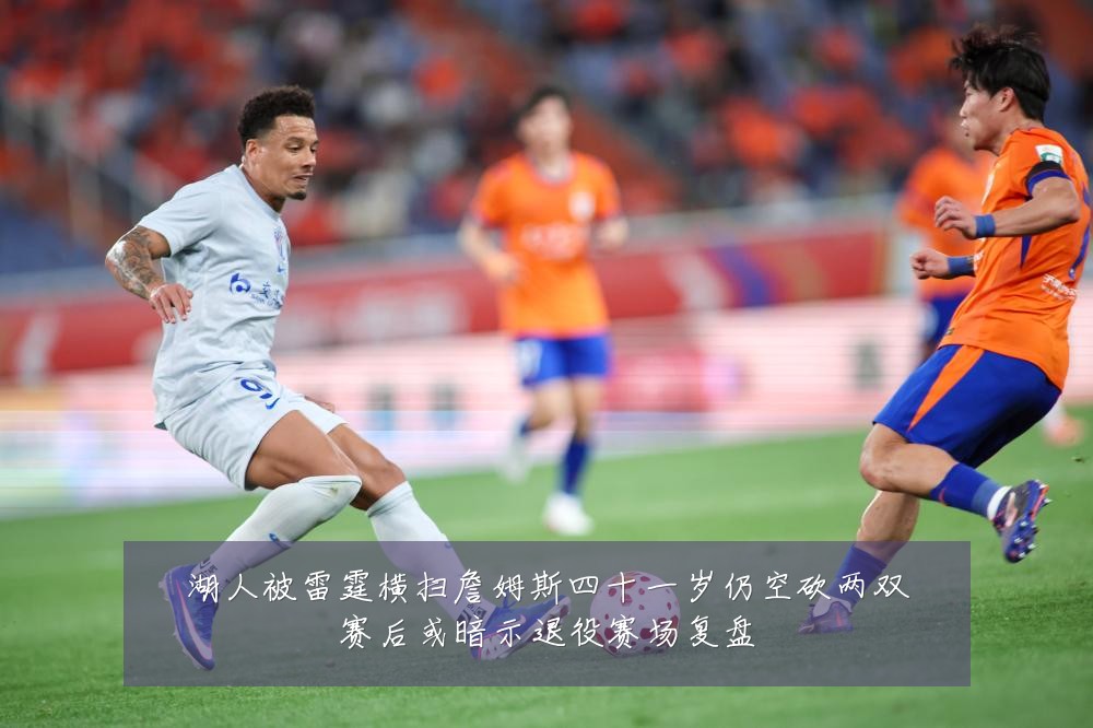 湖人被雷霆横扫詹姆斯四十一岁仍空砍两双赛后或暗示退役赛场复盘