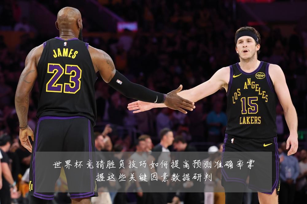 世界杯竞猜胜负技巧如何提高预测准确率掌握这些关键因素数据研判