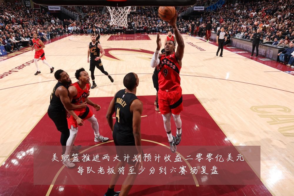 美职篮推进两大计划预计收益二零零亿美元每队老板将至少分到六赛场复盘