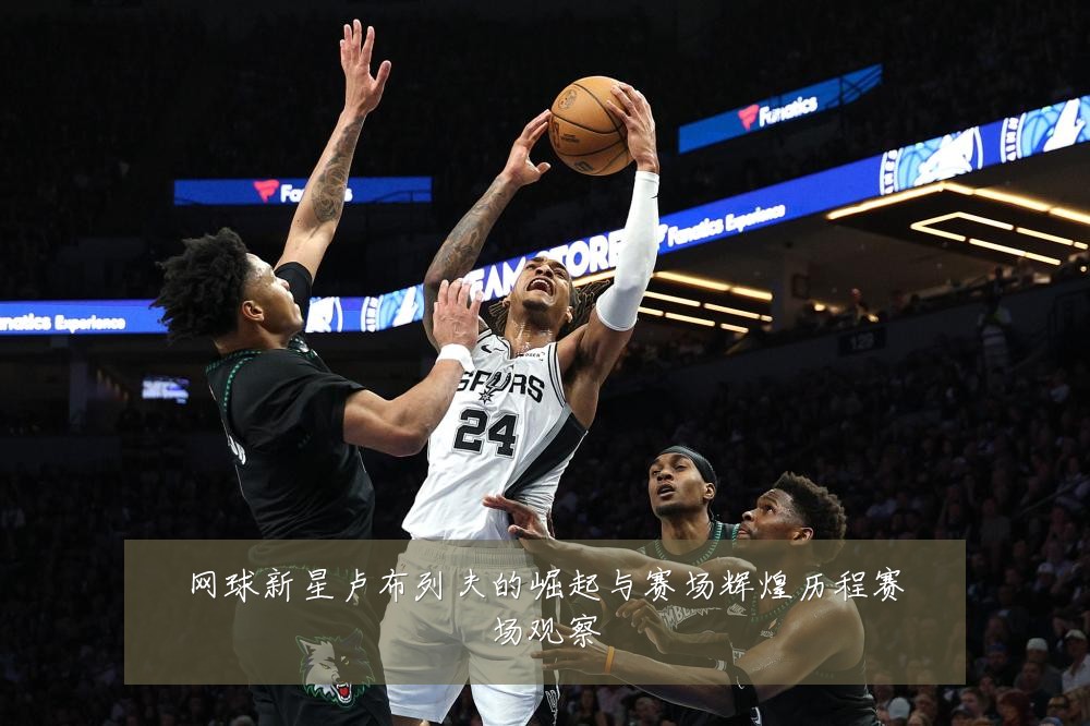 网球新星卢布列夫的崛起与赛场辉煌历程赛场观察