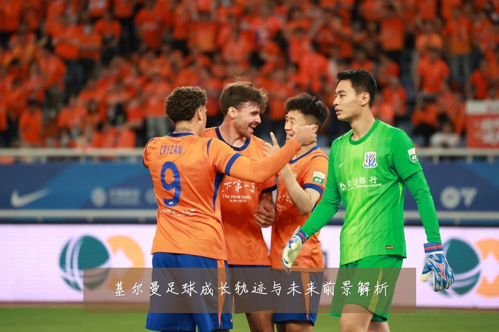 基尔曼足球成长轨迹与未来前景解析