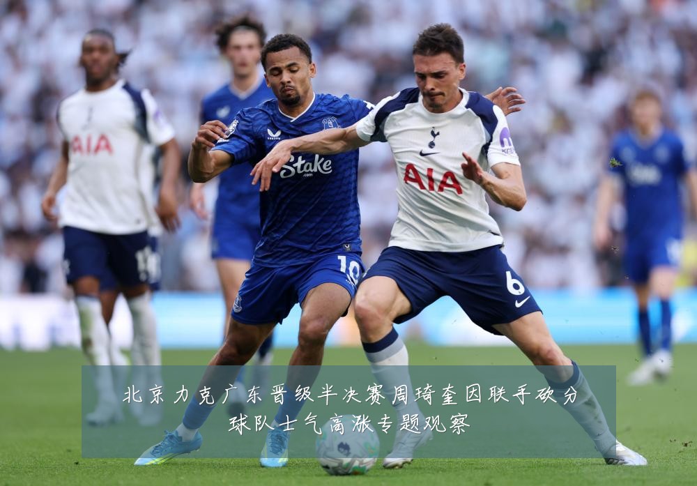 北京力克广东晋级半决赛周琦奎因联手砍分球队士气高涨专题观察